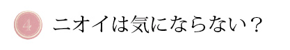 ニオイは気にならない?