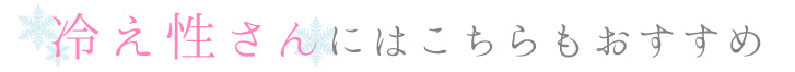 冷え性さんにはこちらもおすすめ